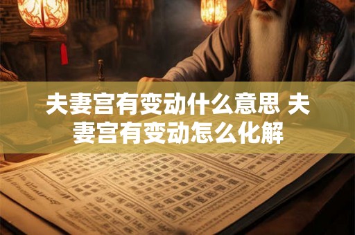夫妻宫有变动什么意思 夫妻宫有变动怎么化解
