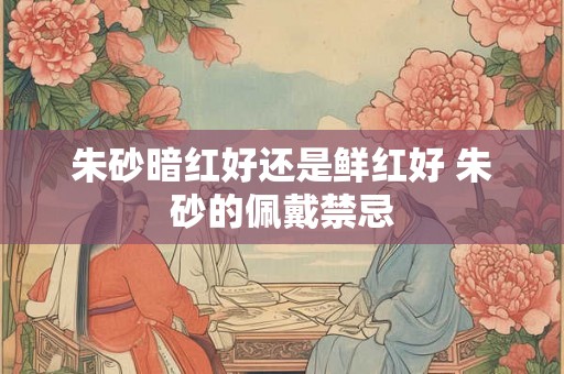 朱砂暗红好还是鲜红好 朱砂的佩戴禁忌