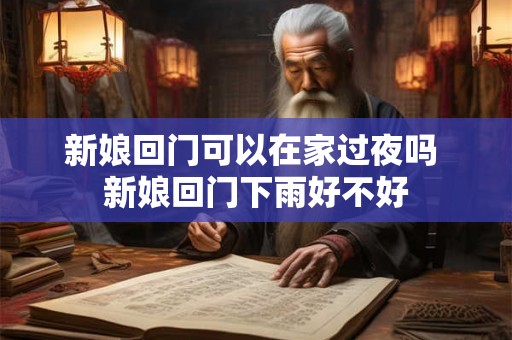 新娘回门可以在家过夜吗 新娘回门下雨好不好 新娘回门可以在家过夜吗 新娘回门下雨好不好