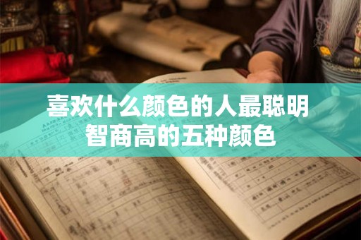 喜欢什么颜色的人最聪明 智商高的五种颜色 喜欢什么颜色的人最聪明 智商高的五种颜色
