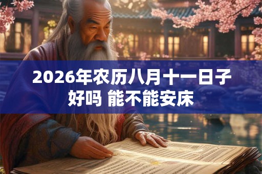 2026年农历八月十一日子好吗 能不能安床 2026年农历八月十一日子好吗 能不能安床