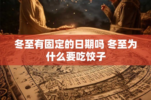 冬至有固定的日期吗 冬至为什么要吃饺子 冬至有固定的日期吗 冬至为什么要吃饺子