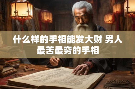 什么样的手相能发大财 男人最苦最穷的手相