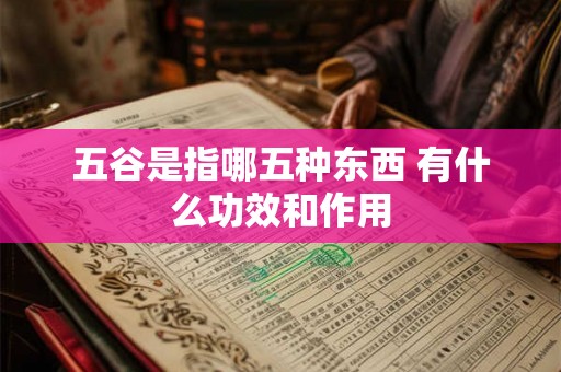 五谷是指哪五种东西 有什么功效和作用 五谷是指哪五种东西 有什么功效和作用