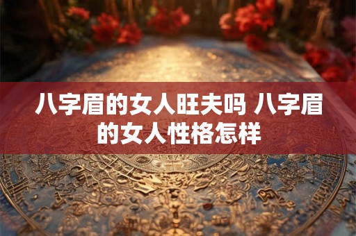 八字眉的女人旺夫吗 八字眉的女人性格怎样 八字眉的女人旺夫吗 八字眉的女人性格怎样