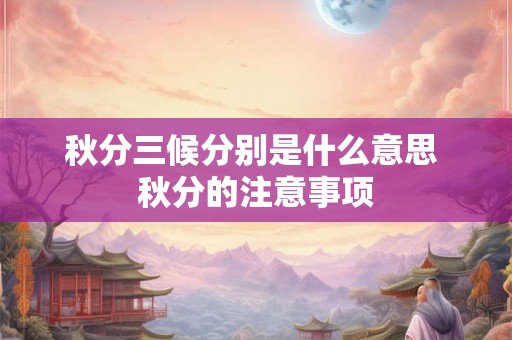 秋分三候分别是什么意思 秋分的注意事项 秋分三候分别是什么意思 秋分的注意事项