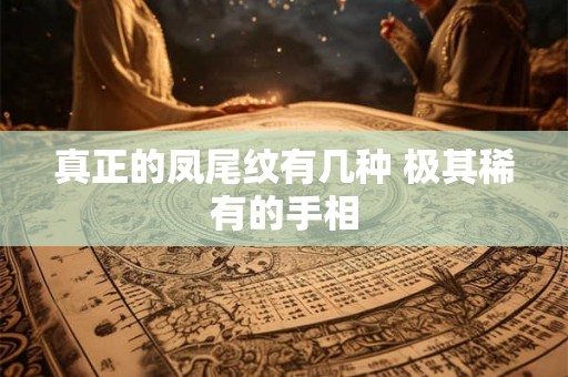 真正的凤尾纹有几种 极其稀有的手相 真正的凤尾纹有几种 极其稀有的手相