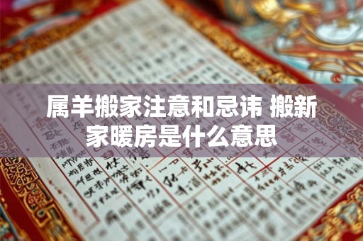 属羊搬家注意和忌讳 搬新家暖房是什么意思 属羊搬家注意和忌讳 搬新家暖房是什么意思