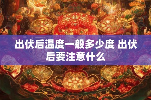 出伏后温度一般多少度 出伏后要注意什么