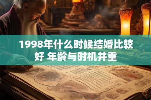 1998年什么时候结婚比较好 年龄与时机并重 1998年什么时候结婚比较好 年龄与时机并重