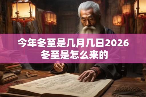 今年冬至是几月几日2026 冬至是怎么来的 今年冬至是几月几日2026 冬至是怎么来的