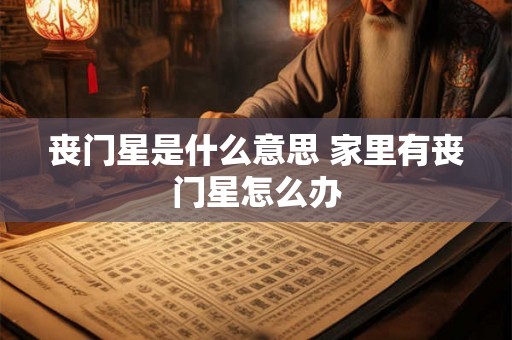 丧门星是什么意思 家里有丧门星怎么办 丧门星是什么意思 家里有丧门星怎么办