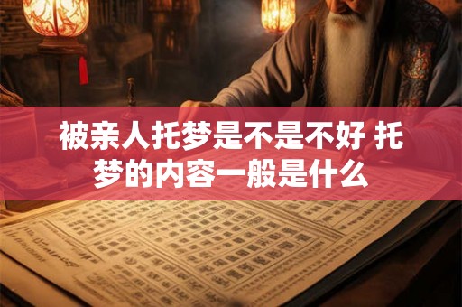 被亲人托梦是不是不好 托梦的内容一般是什么