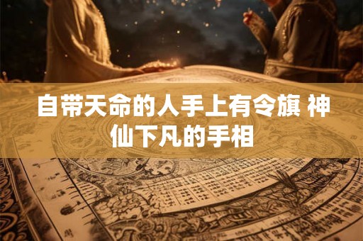 自带天命的人手上有令旗 神仙下凡的手相