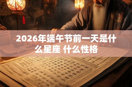 2026年端午节前一天是什么星座 什么性格