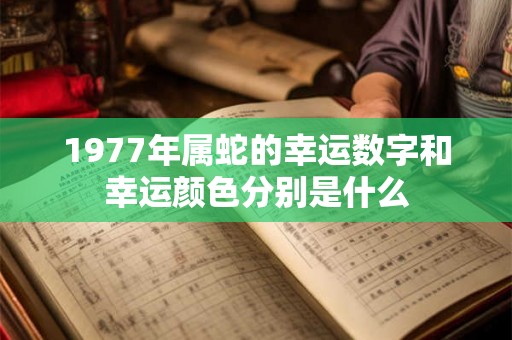 1977年属蛇的幸运数字和幸运颜色分别是什么