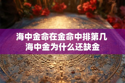 海中金命在金命中排第几 海中金为什么还缺金 海中金命在金命中排第几 海中金为什么还缺金