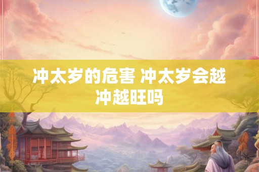 冲太岁的危害 冲太岁会越冲越旺吗 冲太岁的危害 冲太岁会越冲越旺吗