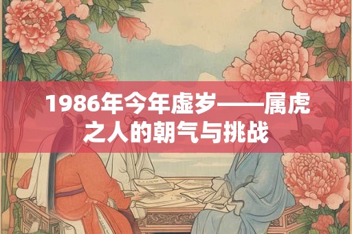 1986年今年虚岁——属虎之人的朝气与挑战 1986年今年虚岁——属虎之人的朝气与挑战