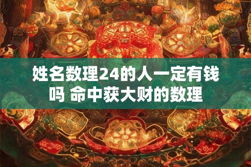 姓名数理24的人一定有钱吗 命中获大财的数理