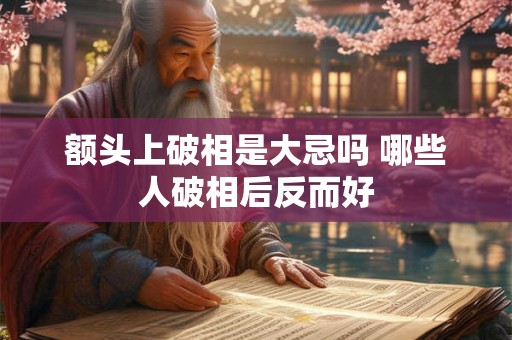 额头上破相是大忌吗 哪些人破相后反而好 额头上破相是大忌吗 哪些人破相后反而好
