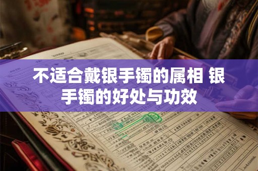 不适合戴银手镯的属相 银手镯的好处与功效