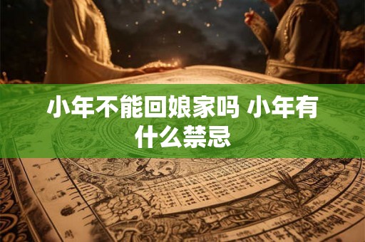 小年不能回娘家吗 小年有什么禁忌