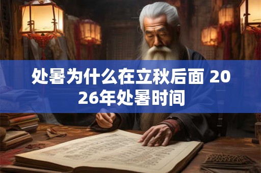 处暑为什么在立秋后面 2026年处暑时间 处暑为什么在立秋后面 2026年处暑时间