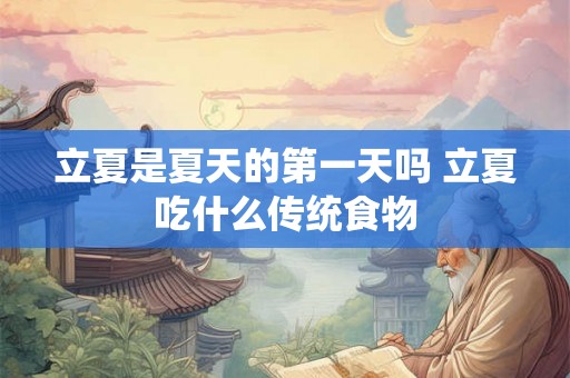 立夏是夏天的第一天吗 立夏吃什么传统食物 立夏是夏天的第一天吗 立夏吃什么传统食物