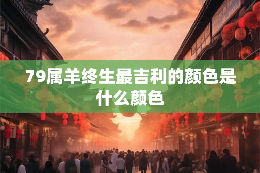79属羊终生最吉利的颜色是什么颜色