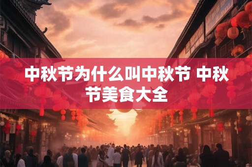 中秋节为什么叫中秋节 中秋节美食大全 中秋节为什么叫中秋节 中秋节美食大全
