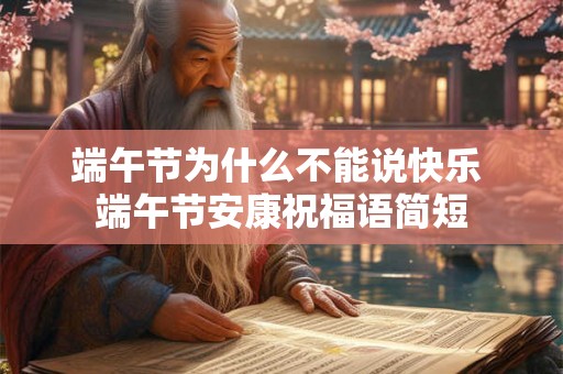 端午节为什么不能说快乐 端午节安康祝福语简短