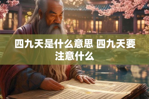 四九天是什么意思 四九天要注意什么 四九天是什么意思 四九天要注意什么