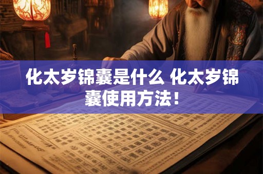 化太岁锦囊是什么 化太岁锦囊使用方法! 化太岁锦囊是什么 化太岁锦囊使用方法!