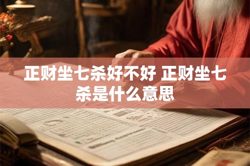正财坐七杀好不好 正财坐七杀是什么意思 正财坐七杀好不好 正财坐七杀是什么意思