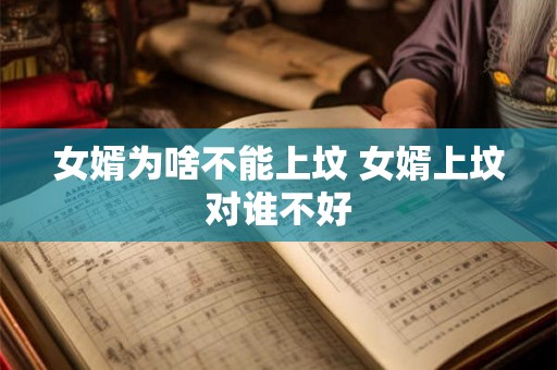 女婿为啥不能上坟 女婿上坟对谁不好 女婿为啥不能上坟 女婿上坟对谁不好