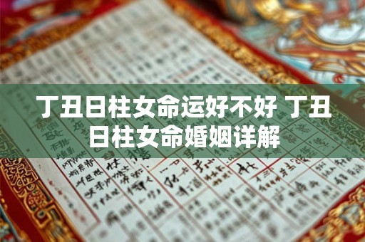 丁丑日柱女命运好不好 丁丑日柱女命婚姻详解