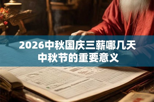 2026中秋国庆三薪哪几天 中秋节的重要意义 2026中秋国庆三薪哪几天 中秋节的重要意义