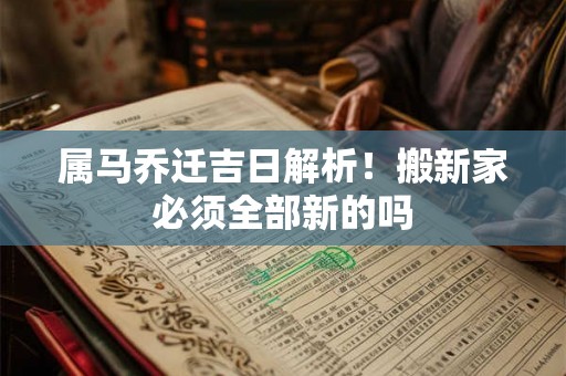 属马乔迁吉日解析!搬新家必须全部新的吗 属马乔迁吉日解析!搬新家必须全部新的吗