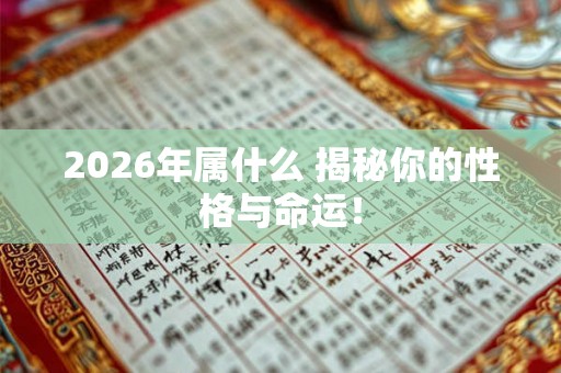2026年属什么 揭秘你的性格与命运! 2026年属什么 揭秘你的性格与命运!