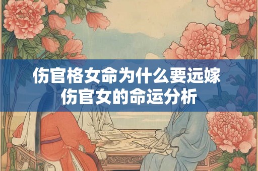 伤官格女命为什么要远嫁 伤官女的命运分析 伤官格女命为什么要远嫁 伤官女的命运分析
