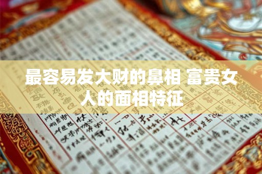 最容易发大财的鼻相 富贵女人的面相特征 最容易发大财的鼻相 富贵女人的面相特征