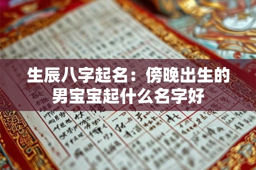 生辰八字起名:傍晚出生的男宝宝起什么名字好 生辰八字起名:傍晚出生的男宝宝起什么名字好