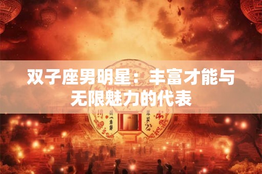 双子座男明星：丰富才能与无限魅力的代表