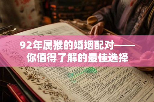 92年属猴的婚姻配对——你值得了解的最佳选择 92年属猴的婚姻配对——你值得了解的最佳选择