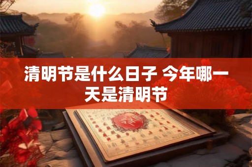 清明节是什么日子 今年哪一天是清明节