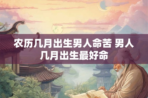 农历几月出生男人命苦 男人几月出生最好命