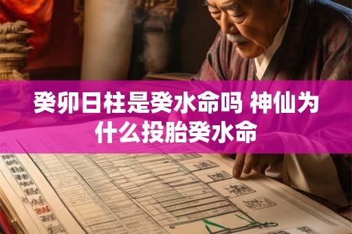 癸卯日柱是癸水命吗 神仙为什么投胎癸水命 癸卯日柱是癸水命吗 神仙为什么投胎癸水命