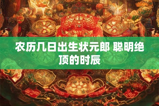 农历几日出生状元郎 聪明绝顶的时辰