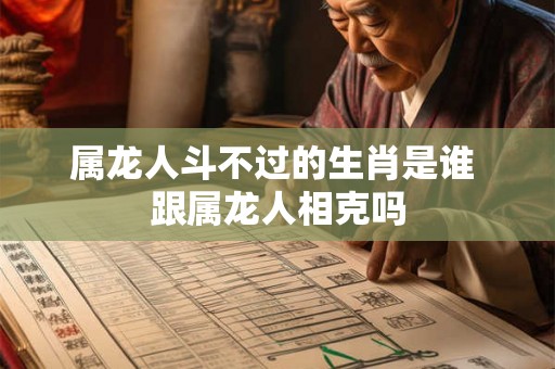 属龙人斗不过的生肖是谁 跟属龙人相克吗 属龙人斗不过的生肖是谁 跟属龙人相克吗